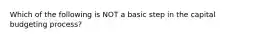 Which of the following is NOT a basic step in the capital budgeting process?