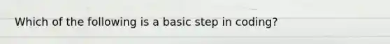 Which of the following is a basic step in coding?