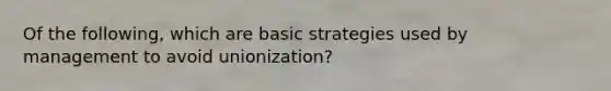 Of the following, which are basic strategies used by management to avoid unionization?