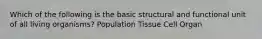 Which of the following is the basic structural and functional unit of all living organisms? Population Tissue Cell Organ