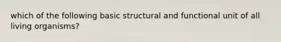 which of the following basic structural and functional unit of all living organisms?