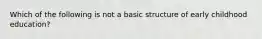 Which of the following is not a basic structure of early childhood education?