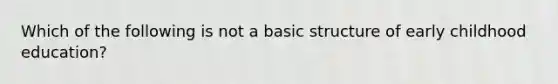 Which of the following is not a basic structure of early childhood education?