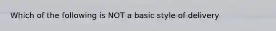 Which of the following is NOT a basic style of delivery