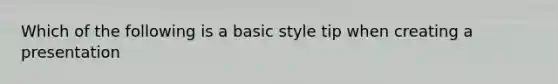 Which of the following is a basic style tip when creating a presentation