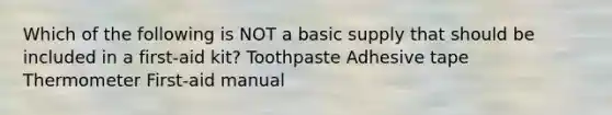 Which of the following is NOT a basic supply that should be included in a first-aid kit? Toothpaste Adhesive tape Thermometer First-aid manual