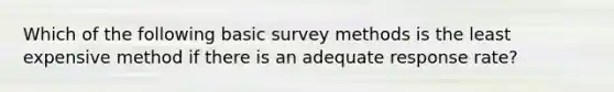 Which of the following basic survey methods is the least expensive method if there is an adequate response rate?