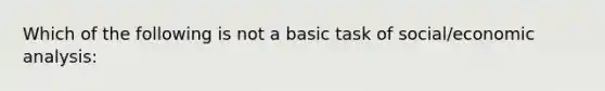 Which of the following is not a basic task of social/<a href='https://www.questionai.com/knowledge/k7Cal6sfmD-economic-analysis' class='anchor-knowledge'>economic analysis</a>: