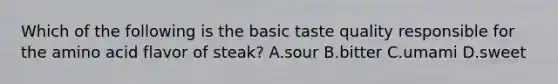 Which of the following is the basic taste quality responsible for the amino acid flavor of steak? A.sour B.bitter C.umami D.sweet