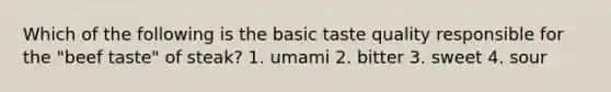 Which of the following is the basic taste quality responsible for the "beef taste" of steak? 1. umami 2. bitter 3. sweet 4. sour