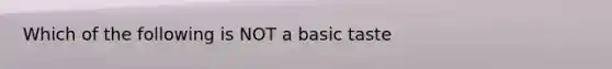 Which of the following is NOT a basic taste