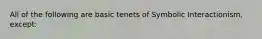 All of the following are basic tenets of Symbolic Interactionism, except: