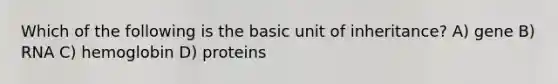 Which of the following is the basic unit of inheritance? A) gene B) RNA C) hemoglobin D) proteins