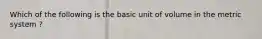 Which of the following is the basic unit of volume in the metric system ?