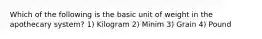 Which of the following is the basic unit of weight in the apothecary system? 1) Kilogram 2) Minim 3) Grain 4) Pound