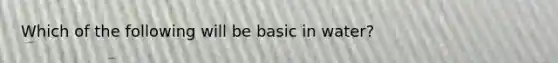 Which of the following will be basic in water?