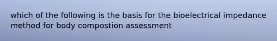 which of the following is the basis for the bioelectrical impedance method for body compostion assessment