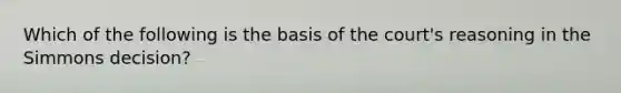 Which of the following is the basis of the court's reasoning in the Simmons decision?