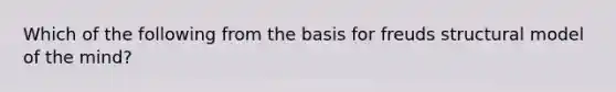 Which of the following from the basis for freuds structural model of the mind?