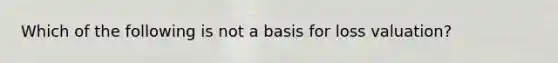 Which of the following is not a basis for loss valuation?