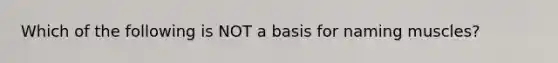 Which of the following is NOT a basis for naming muscles?