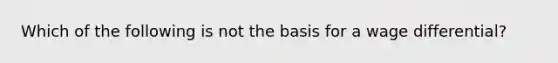 Which of the following is not the basis for a wage differential?