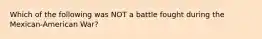 Which of the following was NOT a battle fought during the Mexican-American War?