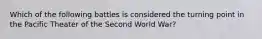 Which of the following battles is considered the turning point in the Pacific Theater of the Second World War?