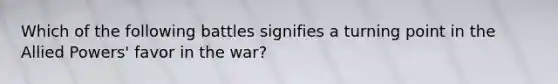 Which of the following battles signifies a turning point in the Allied Powers' favor in the war?