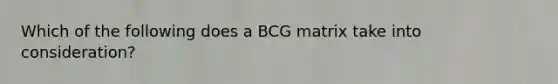 Which of the following does a BCG matrix take into consideration?