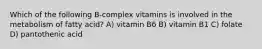 Which of the following B-complex vitamins is involved in the metabolism of fatty acid? A) vitamin B6 B) vitamin B1 C) folate D) pantothenic acid