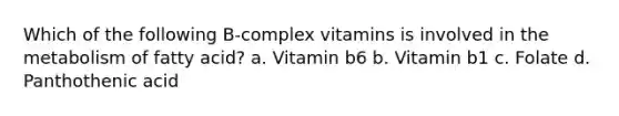 Which of the following B-complex vitamins is involved in the metabolism of fatty acid? a. Vitamin b6 b. Vitamin b1 c. Folate d. Panthothenic acid