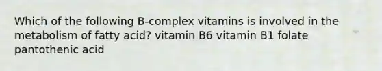 Which of the following B-complex vitamins is involved in the metabolism of fatty acid? vitamin B6 vitamin B1 folate pantothenic acid