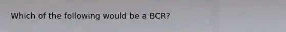 Which of the following would be a BCR?