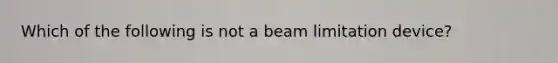 Which of the following is not a beam limitation device?