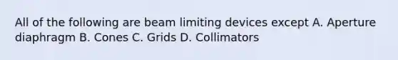 All of the following are beam limiting devices except A. Aperture diaphragm B. Cones C. Grids D. Collimators