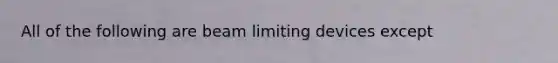 All of the following are beam limiting devices except