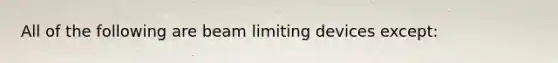 All of the following are beam limiting devices except: