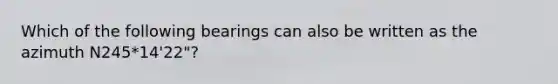 Which of the following bearings can also be written as the azimuth N245*14'22"?