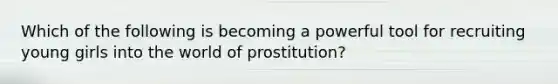 Which of the following is becoming a powerful tool for recruiting young girls into the world of prostitution?