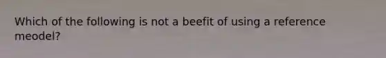 Which of the following is not a beefit of using a reference meodel?