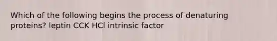 Which of the following begins the process of denaturing proteins? leptin CCK HCl intrinsic factor