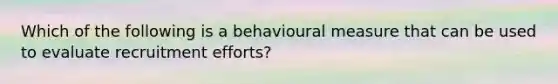 Which of the following is a behavioural measure that can be used to evaluate recruitment efforts?