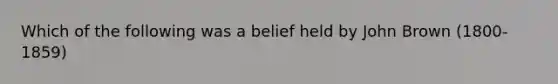 Which of the following was a belief held by John Brown (1800-1859)