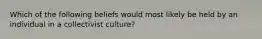 Which of the following beliefs would most likely be held by an individual in a collectivist culture?