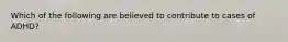 Which of the following are believed to contribute to cases of ADHD?