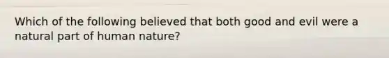 Which of the following believed that both good and evil were a natural part of human nature?