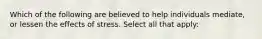 Which of the following are believed to help individuals mediate, or lessen the effects of stress. Select all that apply: