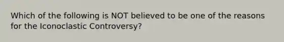 Which of the following is NOT believed to be one of the reasons for the Iconoclastic Controversy?