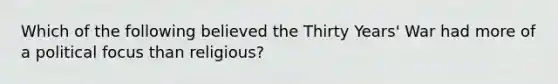 Which of the following believed the Thirty Years' War had more of a political focus than religious?